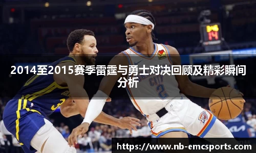 2014至2015赛季雷霆与勇士对决回顾及精彩瞬间分析