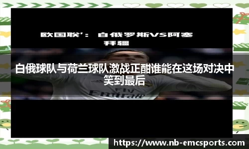 白俄球队与荷兰球队激战正酣谁能在这场对决中笑到最后