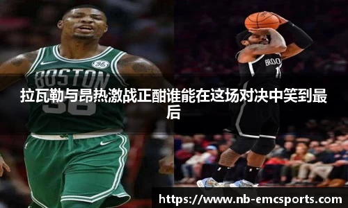 拉瓦勒与昂热激战正酣谁能在这场对决中笑到最后