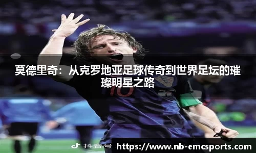 莫德里奇：从克罗地亚足球传奇到世界足坛的璀璨明星之路