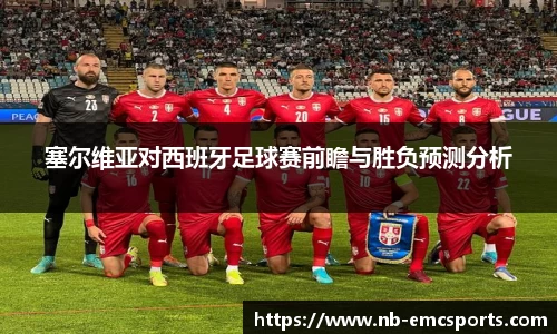 塞尔维亚对西班牙足球赛前瞻与胜负预测分析