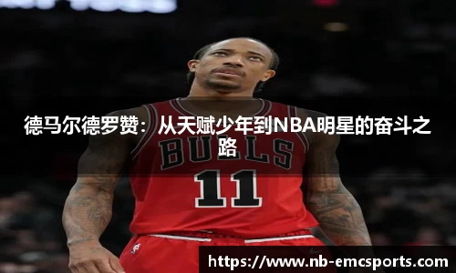 德马尔德罗赞：从天赋少年到NBA明星的奋斗之路