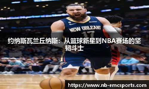 约纳斯瓦兰丘纳斯：从篮球新星到NBA赛场的坚韧斗士
