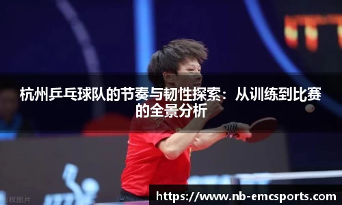 杭州乒乓球队的节奏与韧性探索：从训练到比赛的全景分析