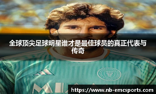 全球顶尖足球明星谁才是最佳球员的真正代表与传奇