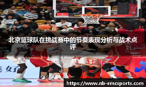 北京篮球队在挑战赛中的节奏表现分析与战术点评