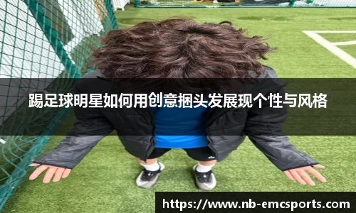 踢足球明星如何用创意捆头发展现个性与风格