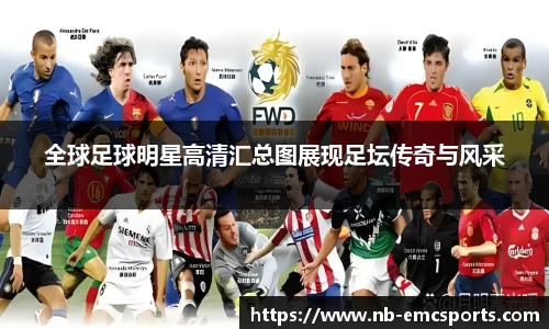 全球足球明星高清汇总图展现足坛传奇与风采
