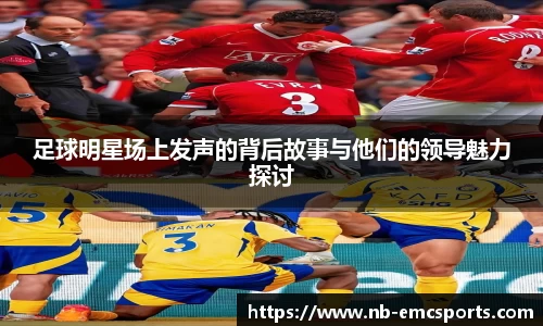 足球明星场上发声的背后故事与他们的领导魅力探讨