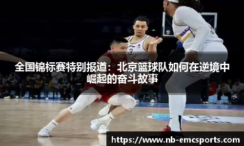 全国锦标赛特别报道：北京篮球队如何在逆境中崛起的奋斗故事