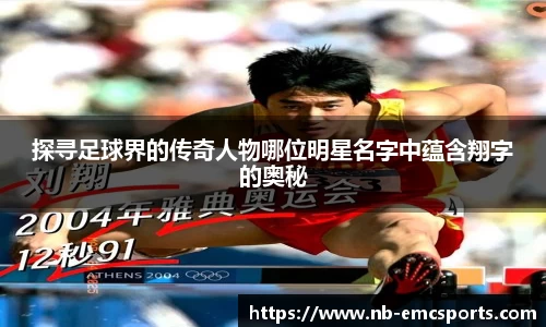 探寻足球界的传奇人物哪位明星名字中蕴含翔字的奥秘