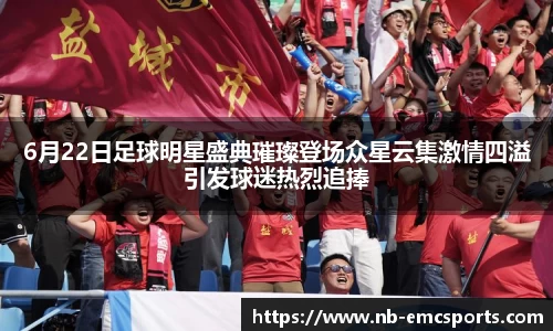 6月22日足球明星盛典璀璨登场众星云集激情四溢引发球迷热烈追捧