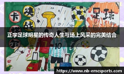 正字足球明星的传奇人生与场上风采的完美结合